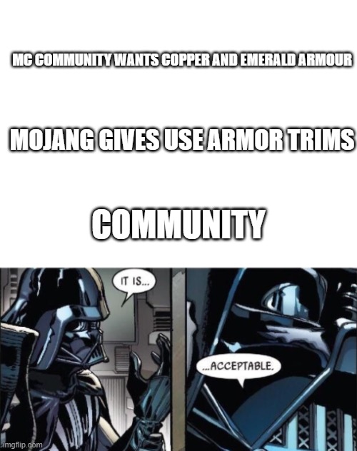  MC COMMUNITY WANTS COPPER AND EMERALD ARMOUR; MOJANG GIVES USE ARMOR TRIMS; COMMUNITY | image tagged in blank white template,it is acceptable | made w/ Imgflip meme maker