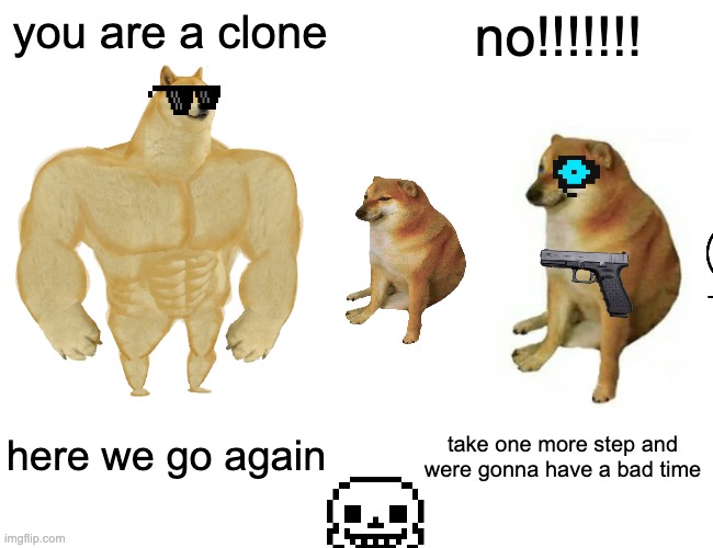 Buff Doge vs. Cheems | you are a clone; no!!!!!!! here we go again; take one more step and were gonna have a bad time | image tagged in memes,buff doge vs cheems | made w/ Imgflip meme maker