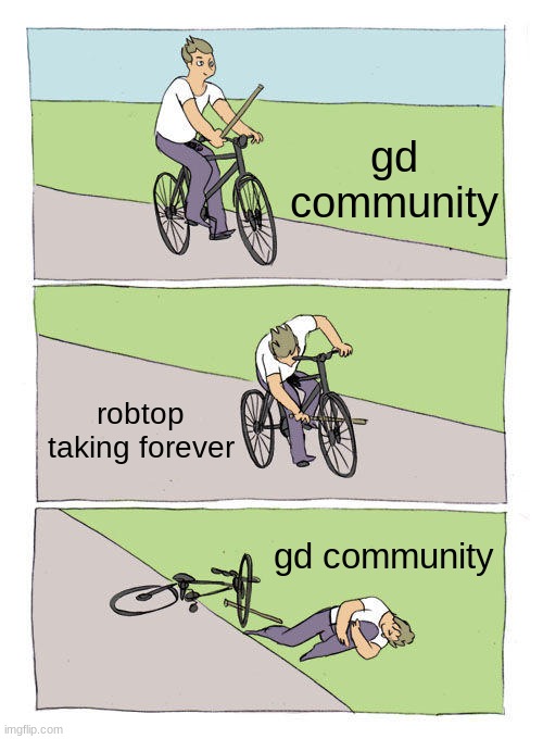 pls release 2.2 | gd community; robtop taking forever; gd community | image tagged in memes,bike fall,geometry dash | made w/ Imgflip meme maker