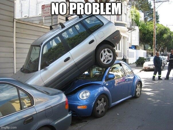 Car parking  | NO PROBLEM | image tagged in car parking | made w/ Imgflip meme maker