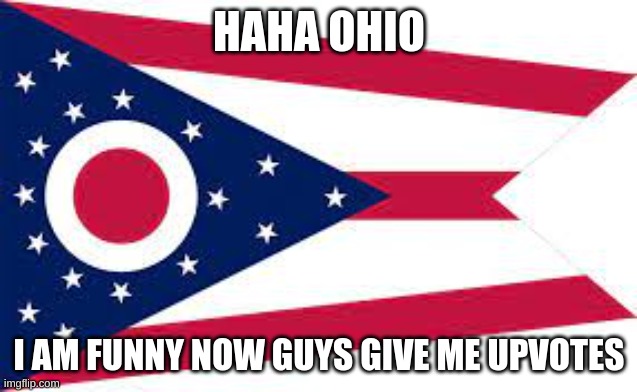 Ohio | HAHA OHIO; I AM FUNNY NOW GUYS GIVE ME UPVOTES | image tagged in ohio flag | made w/ Imgflip meme maker