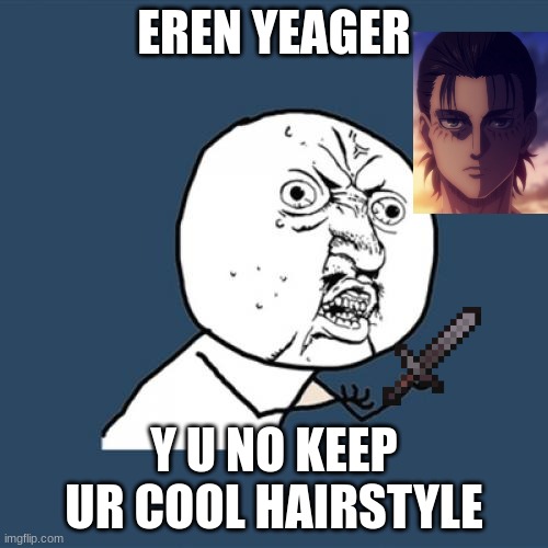 y u no | EREN YEAGER; Y U NO KEEP UR COOL HAIRSTYLE | image tagged in memes,y u no | made w/ Imgflip meme maker