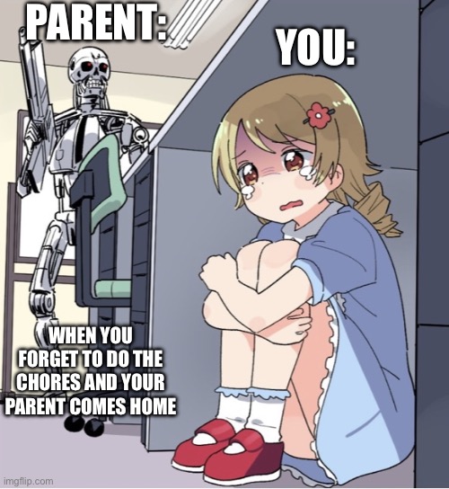 That’s just life | PARENT:; YOU:; WHEN YOU FORGET TO DO THE CHORES AND YOUR PARENT COMES HOME | image tagged in anime girl hiding from terminator | made w/ Imgflip meme maker