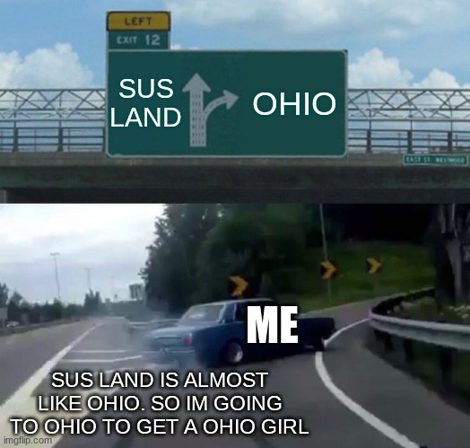 Left Exit 12 Off Ramp Meme | SUS LAND; OHIO; ME; SUS LAND IS ALMOST LIKE OHIO. SO IM GOING TO OHIO TO GET A OHIO GIRL | image tagged in memes,left exit 12 off ramp | made w/ Imgflip meme maker