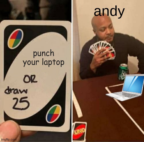 UNO Draw 25 Cards | andy; punch your laptop | image tagged in memes,uno draw 25 cards | made w/ Imgflip meme maker