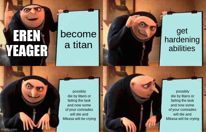 uh oh | become a titan; get hardening abilities; EREN YEAGER; possibly die by titans or failing the task and now some of your comrades will die and Mikasa will be crying; possibly die by titans or failing the task and now some of your comrades will die and Mikasa will be crying | image tagged in memes,gru's plan,attack on titan | made w/ Imgflip meme maker