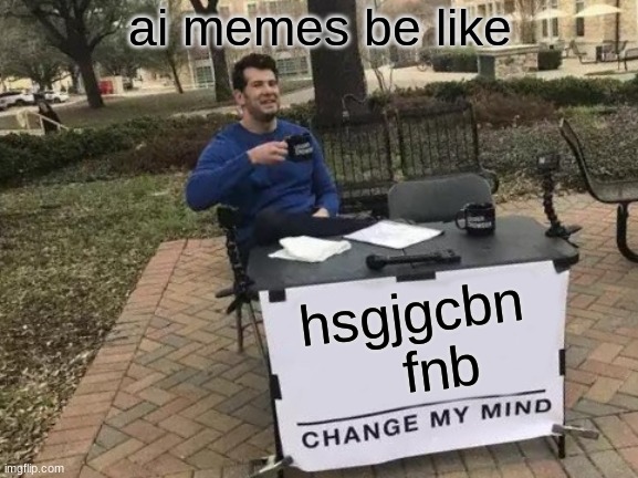 Change My Mind Meme | hsgjgcbn     fnb ai memes be like | image tagged in memes,change my mind | made w/ Imgflip meme maker