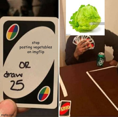 UNO Draw 25 Cards | stop posting vegetables on imgflip | image tagged in memes,uno draw 25 cards,lettuce,vegetables | made w/ Imgflip meme maker
