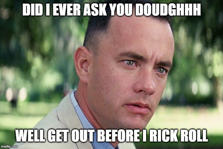 And Just Like That | DID I EVER ASK YOU DOUDGHHH; WELL GET OUT BEFORE I RICK ROLL | image tagged in memes,and just like that | made w/ Imgflip meme maker