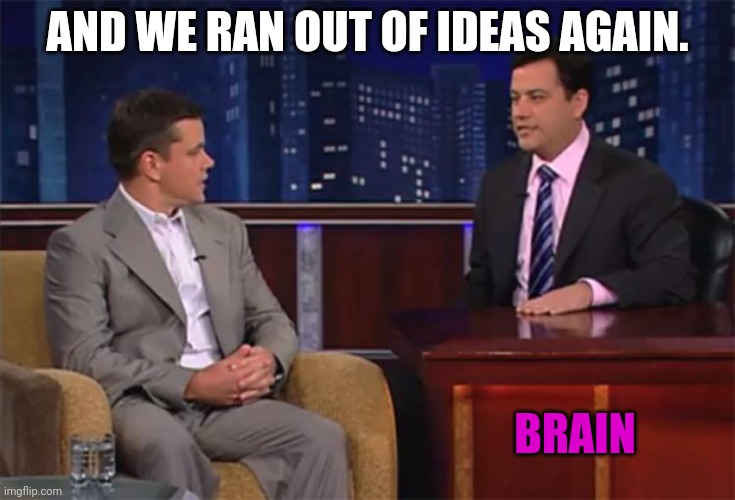 We ran out of time | AND WE RAN OUT OF IDEAS AGAIN. BRAIN | image tagged in we ran out of time | made w/ Imgflip meme maker