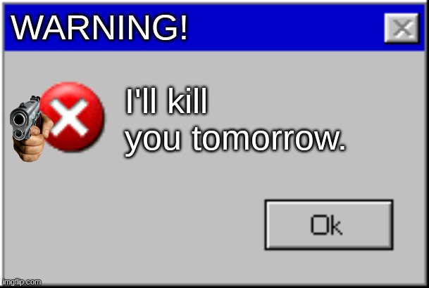 Oh no | WARNING! I'll kill you tomorrow. | image tagged in windows error message | made w/ Imgflip meme maker