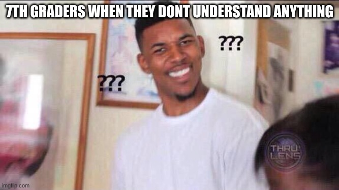 Grade Slander (part 7, only two parts a day cause imgflip said so :( ) | 7TH GRADERS WHEN THEY DONT UNDERSTAND ANYTHING | image tagged in black guy confused | made w/ Imgflip meme maker