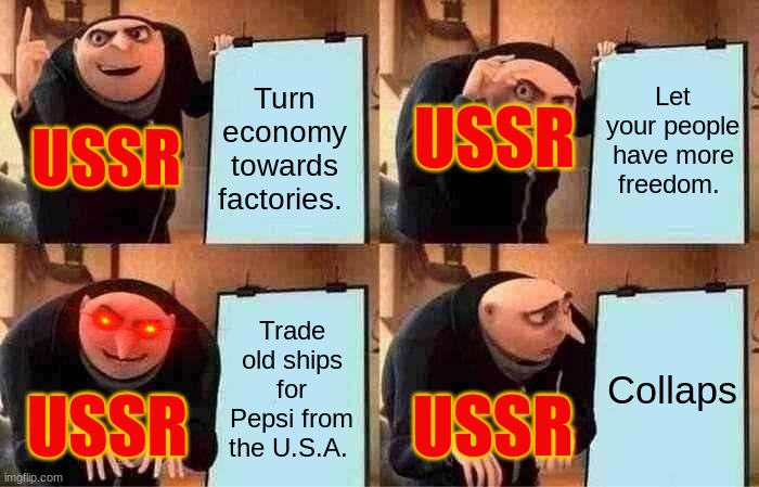 He-he collapse go BURRRRRRRRRRRR |  Let your people have more freedom. Turn economy towards factories. USSR; USSR; Trade old ships for Pepsi from the U.S.A. Collaps; USSR; USSR | image tagged in memes,gru's plan,russia,ussr,collapse | made w/ Imgflip meme maker