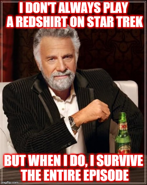 The Most Interesting Man In The World | I DON'T ALWAYS PLAY A REDSHIRT ON STAR TREK BUT WHEN I DO, I SURVIVE THE ENTIRE EPISODE | image tagged in memes,the most interesting man in the world | made w/ Imgflip meme maker