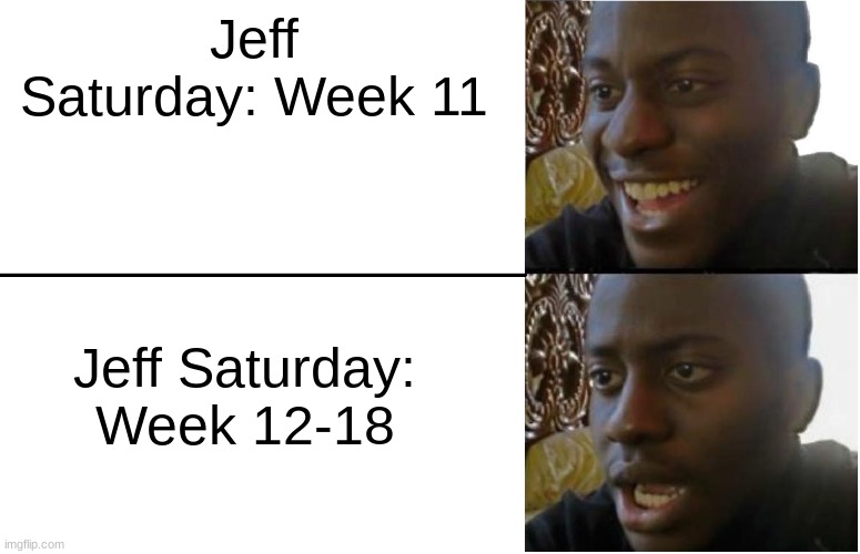 Jeff Saturday in a nutshell | Jeff Saturday: Week 11; Jeff Saturday: Week 12-18 | image tagged in disappointed black guy,colts | made w/ Imgflip meme maker