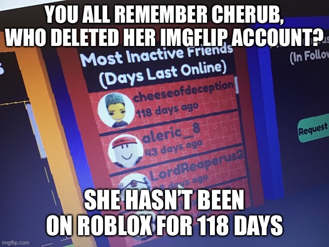 Im concerned | YOU ALL REMEMBER CHERUB, WHO DELETED HER IMGFLIP ACCOUNT? SHE HASN’T BEEN ON ROBLOX FOR 118 DAYS | made w/ Imgflip meme maker