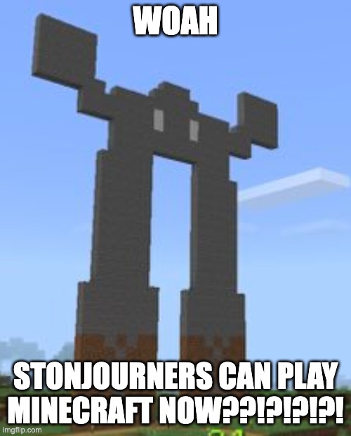 Stonjourners can play their favorite video games like Minecraft or Roblox tho. | WOAH; STONJOURNERS CAN PLAY MINECRAFT NOW??!?!?!?! | image tagged in gaming,stonjourner,minecraft | made w/ Imgflip meme maker