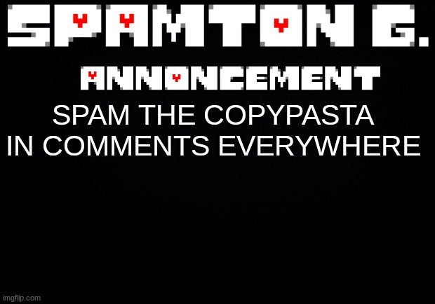 Spamton announcement temp | SPAM THE COPYPASTA IN COMMENTS EVERYWHERE | image tagged in spamton announcement temp | made w/ Imgflip meme maker