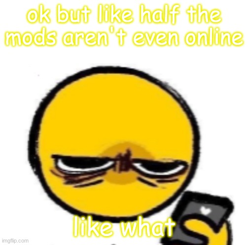 looking at phone | ok but like half the mods aren't even online; like what | image tagged in looking at phone | made w/ Imgflip meme maker