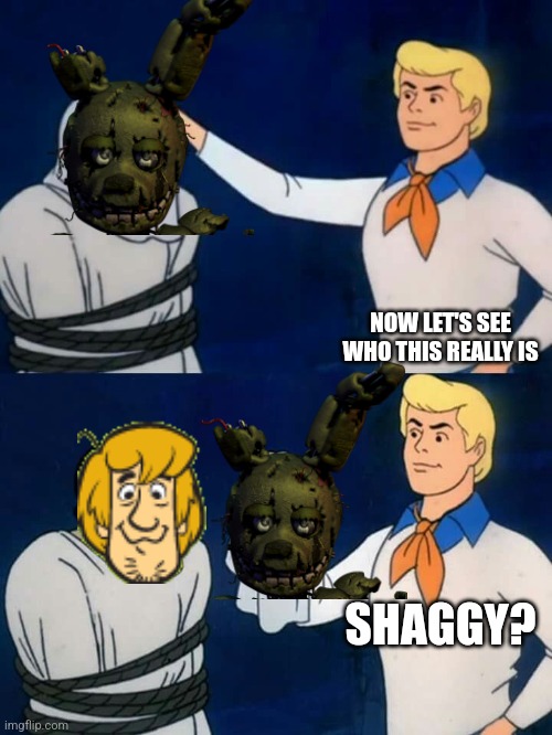 You Know Why, FNaF Movie | NOW LET'S SEE WHO THIS REALLY IS; SHAGGY? | image tagged in scooby doo mask reveal | made w/ Imgflip meme maker