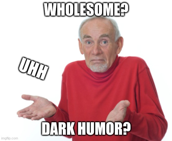 Old Man Shrugging | WHOLESOME? DARK HUMOR? UHH | image tagged in old man shrugging | made w/ Imgflip meme maker