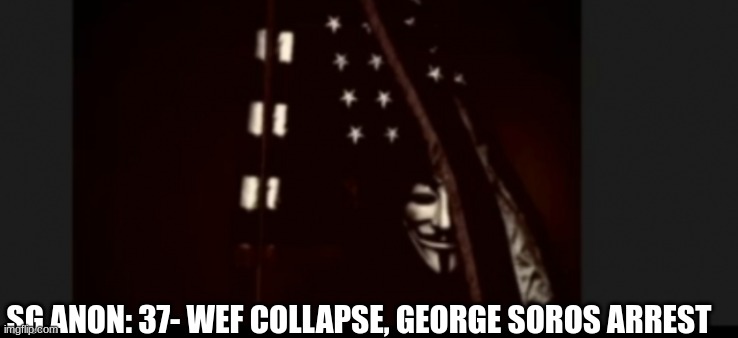 SG Anon: 37- WEF Collapse,  George Soros Arrest (Video)