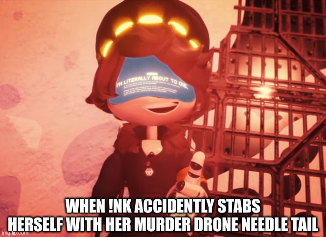 Yes, this is true- Yesterday's daily roleplay with Sans... I stabbed my leg- | WHEN !NK ACCIDENTLY STABS HERSELF WITH HER MURDER DRONE NEEDLE TAIL | image tagged in i am literally about to die | made w/ Imgflip meme maker