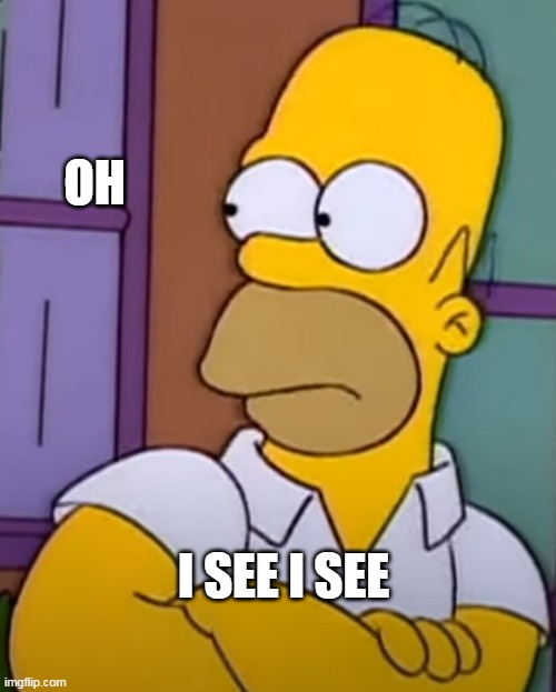 Oh I see I see | OH; I SEE I SEE | image tagged in oh i see i see,homer simpson,the simpsons | made w/ Imgflip meme maker