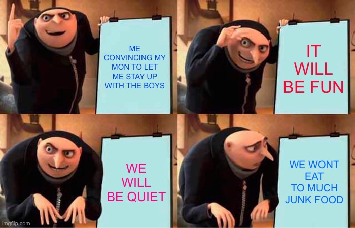 YOUR MOM | ME CONVINCING MY MON TO LET ME STAY UP WITH THE BOYS; IT WILL BE FUN; WE WILL BE QUIET; WE WONT EAT TO MUCH JUNK FOOD | image tagged in memes,gru's plan | made w/ Imgflip meme maker