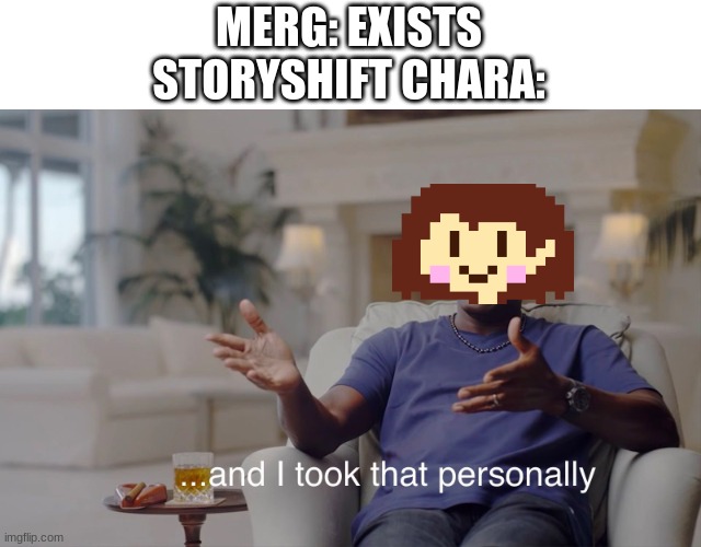 *visible pain* | MERG: EXISTS
STORYSHIFT CHARA: | image tagged in and i took that personally | made w/ Imgflip meme maker