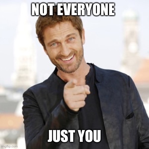 Gerard butler it's Friday  | NOT EVERYONE JUST YOU | image tagged in gerard butler it's friday | made w/ Imgflip meme maker