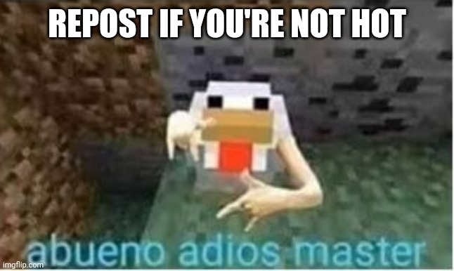 Since I can't repost the original image at the moment... | REPOST IF YOU'RE NOT HOT | image tagged in abueno adios master | made w/ Imgflip meme maker