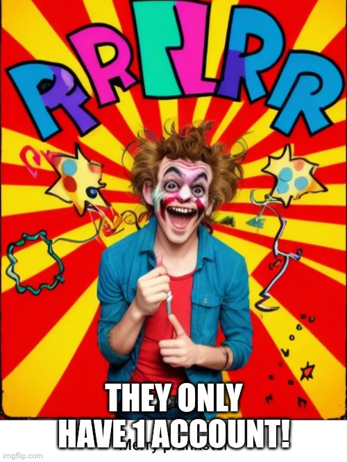 Paste prankster | THEY ONLY HAVE 1 ACCOUNT! | image tagged in paste prankster | made w/ Imgflip meme maker