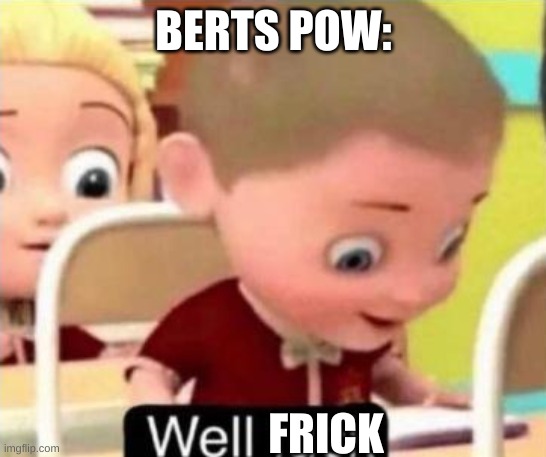 Well frick | BERTS POW: FRICK | image tagged in well frick | made w/ Imgflip meme maker
