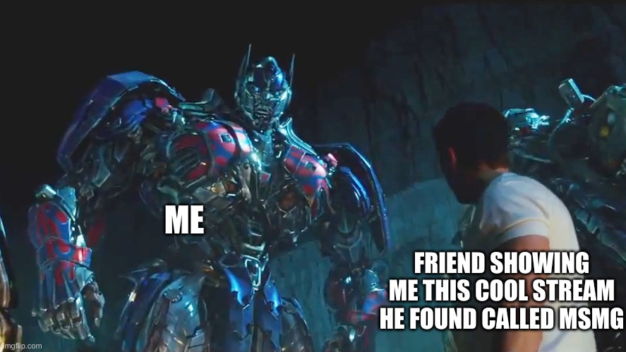 Hm, yes, I believe I have heard of it before | ME; FRIEND SHOWING ME THIS COOL STREAM HE FOUND CALLED MSMG | image tagged in mark wahlberg and optimus prime | made w/ Imgflip meme maker
