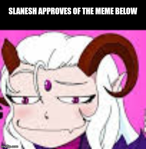 SLANESH APPROVES OF THE MEME BELOW | made w/ Imgflip meme maker