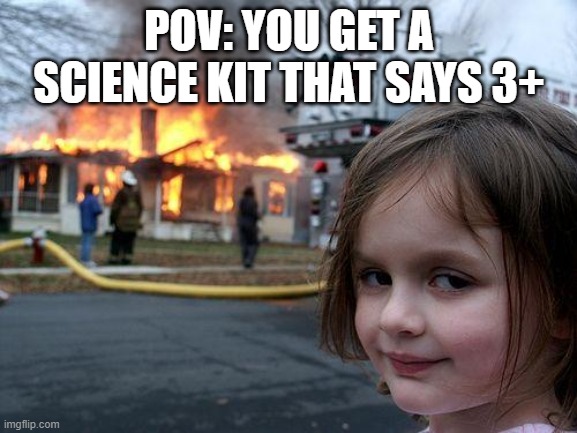 Disaster Girl | POV: YOU GET A SCIENCE KIT THAT SAYS 3+ | image tagged in memes,disaster girl | made w/ Imgflip meme maker