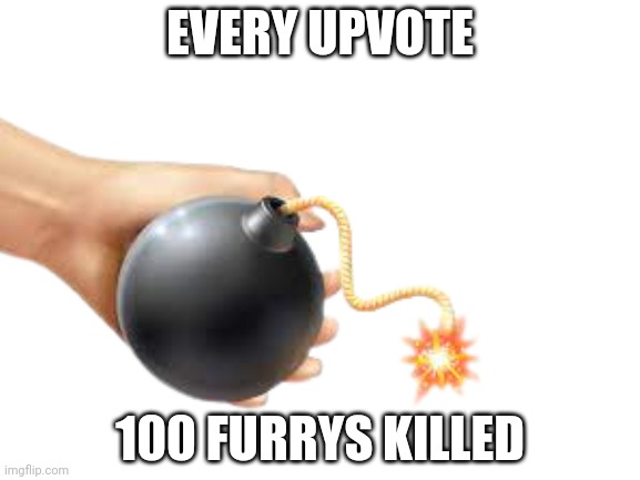 EVERY UPVOTE; 100 FURRYS KILLED | image tagged in oh wow are you actually reading these tags,stop reading the tags,why are you reading this,why are you like this | made w/ Imgflip meme maker