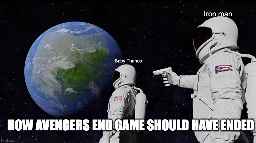 Always Has Been Meme | Iron man; Baby Thanos; HOW AVENGERS END GAME SHOULD HAVE ENDED | image tagged in memes,always has been | made w/ Imgflip meme maker