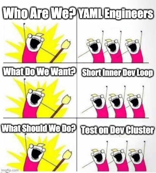 Debugging Microservices on Kubernetes | YAML Engineers; Who Are We? What Do We Want? Short Inner Dev Loop; What Should We Do? Test on Dev Cluster | image tagged in who are we | made w/ Imgflip meme maker
