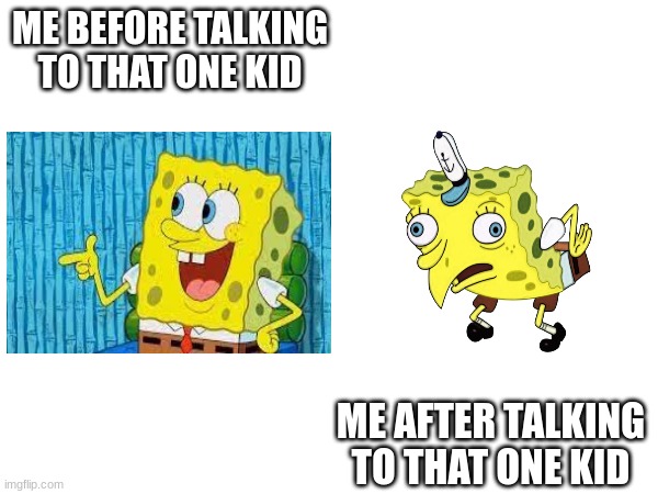 losing brain cells | ME BEFORE TALKING
TO THAT ONE KID; ME AFTER TALKING TO THAT ONE KID | image tagged in funny,that one kid | made w/ Imgflip meme maker