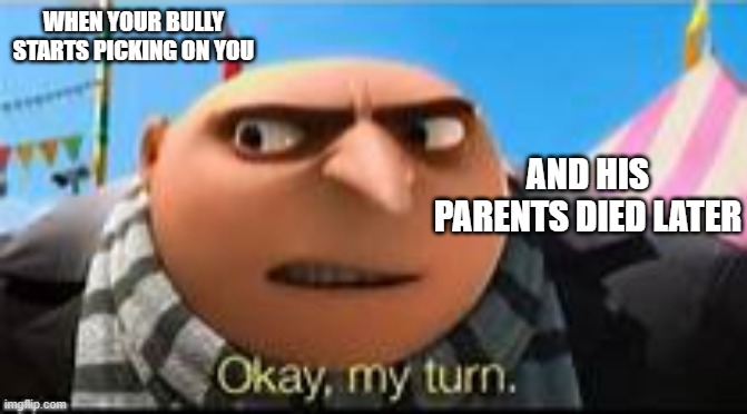 this is why he gonna be the next MCU Villains | WHEN YOUR BULLY STARTS PICKING ON YOU; AND HIS PARENTS DIED LATER | image tagged in gru ok my turn | made w/ Imgflip meme maker
