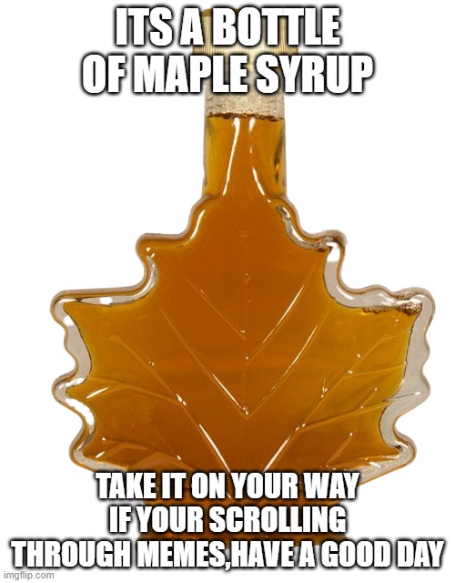 Here is a rewerd | ITS A BOTTLE OF MAPLE SYRUP; TAKE IT ON YOUR WAY IF YOUR SCROLLING THROUGH MEMES,HAVE A GOOD DAY | image tagged in a bottle of maple syrup | made w/ Imgflip meme maker