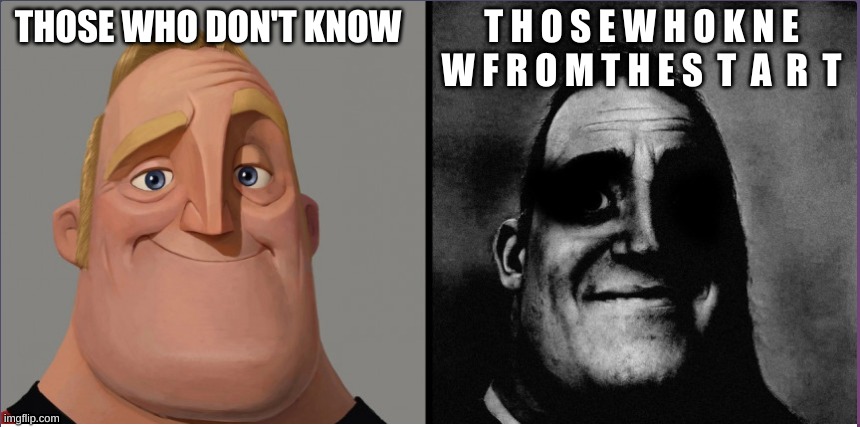 mr incredible those who know | THOSE WHO DON'T KNOW T H O S E W H O K N E W F R O M T H E S  T  A  R  T | image tagged in mr incredible those who know | made w/ Imgflip meme maker