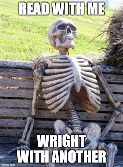 yo | READ WITH ME; WRIGHT WITH ANOTHER | image tagged in memes,waiting skeleton | made w/ Imgflip meme maker