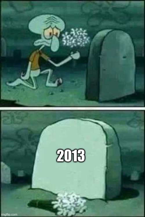 We will never get those great years back | 2013 | image tagged in grave spongebob | made w/ Imgflip meme maker