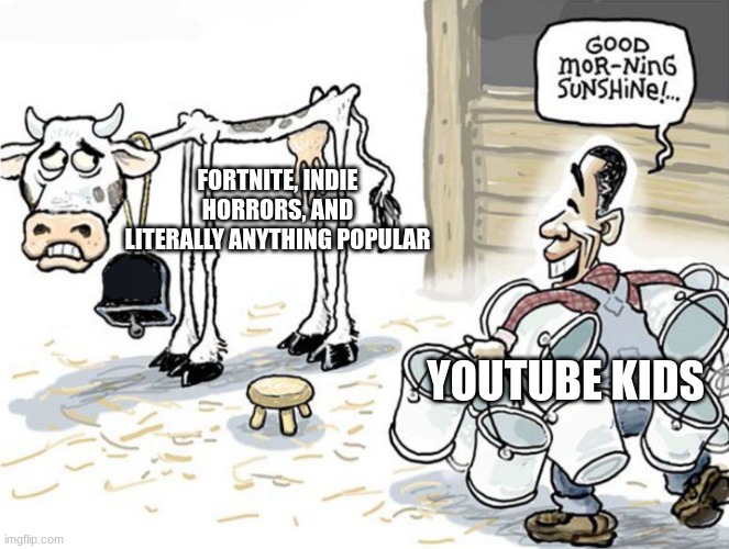 milking the cow | FORTNITE, INDIE HORRORS, AND LITERALLY ANYTHING POPULAR YOUTUBE KIDS | image tagged in milking the cow | made w/ Imgflip meme maker