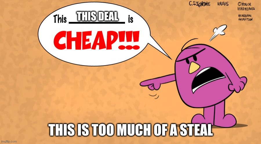 This x is CHEAP! - Mr Stubborn | THIS DEAL THIS IS TOO MUCH OF A STEAL | image tagged in this x is cheap - mr stubborn | made w/ Imgflip meme maker