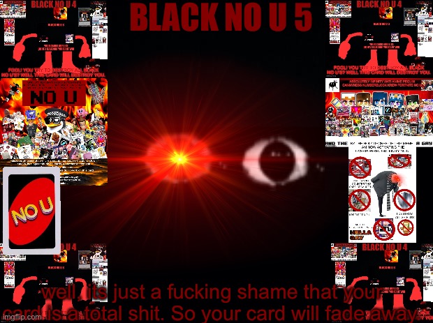 BLACK NO U 5; well, its just a fucking shame that your card is a total shit. So your card will fade away. | made w/ Imgflip meme maker