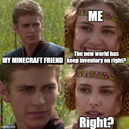 Happens to me a lot | ME; MY MINECRAFT FRIEND; The new world has keep inventory on right? Right? | image tagged in anakin padme 4 panel | made w/ Imgflip meme maker